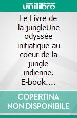 Le Livre de la jungleUne odyssée initiatique au coeur de la jungle indienne. E-book. Formato EPUB ebook