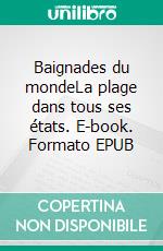 Baignades du mondeLa plage dans tous ses états. E-book. Formato EPUB ebook