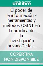 El poder de la información - herramientas y métodos OSINT en la práctica de la investigación privadaDe la teoría a la práctica en la investigación privada. E-book. Formato EPUB ebook