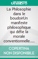 La Philosophie dans le boudoirUn manifeste philosophique qui défie la morale conventionnelle. E-book. Formato EPUB ebook