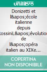 Donizetti et l'école italienne depuis RossiniL'évolution de l'opéra italien au XIXe siècle à travers l'oeuvre de Donizetti. E-book. Formato EPUB ebook
