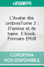L'Avatar des ombresTome 3 : D'amour et de haine. E-book. Formato EPUB ebook