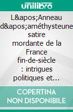 L'Anneau d'améthysteune satire mordante de la France fin-de-siècle : intrigues politiques et religieuses sous la plume acérée d'Anatole France. E-book. Formato EPUB ebook