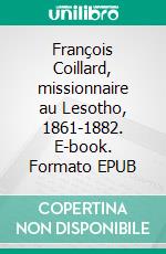 François Coillard, missionnaire au Lesotho, 1861-1882. E-book. Formato EPUB ebook