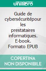 Guide de cybersécuritépour les prestataires informatiques. E-book. Formato EPUB ebook di Yann Pilpré