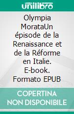 Olympia MorataUn épisode de la Renaissance et de la Réforme en Italie. E-book. Formato EPUB ebook di Jules Bonnet