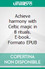 Achieve harmony with Celtic magic in 8 rituals. E-book. Formato EPUB ebook