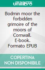 Bodmin moor the forbidden grimoire of the moors of Cornwall. E-book. Formato EPUB