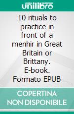 10 rituals to practice in front of a menhir in Great Britain or Brittany. E-book. Formato EPUB ebook