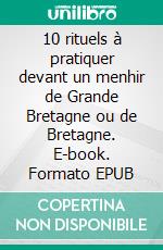 10 rituels à pratiquer devant un menhir de Grande Bretagne ou de Bretagne. E-book. Formato EPUB ebook