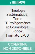 Théologie Systématique, Tome IIIProlégomènes et Cosmologie. E-book. Formato EPUB ebook di Augustin Gretillat