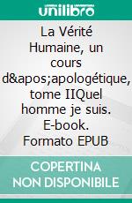 La Vérité Humaine, un cours d'apologétique, tome IIQuel homme je suis. E-book. Formato EPUB ebook di Gaston Frommel