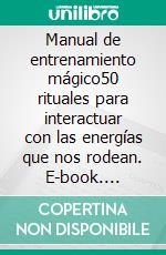 Manual de entrenamiento mágico50 rituales para interactuar con las energías que nos rodean. E-book. Formato EPUB ebook