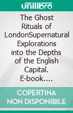 The Ghost Rituals of LondonSupernatural Explorations into the Depths of the English Capital. E-book. Formato EPUB ebook