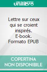 Lettre sur ceux qui se croient inspirés. E-book. Formato EPUB ebook di Bénédict Pictet