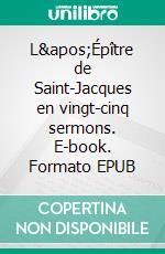 L&apos;Épître de Saint-Jacques en vingt-cinq sermons. E-book. Formato EPUB ebook