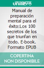 Manual de preparación mental para el éxito:Los 100 secretos de los que triunfan en todo. E-book. Formato EPUB ebook di V Feron