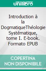 Introduction à la DogmatiqueThéologie Systématique, tome I. E-book. Formato EPUB ebook