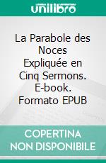 La Parabole des Noces Expliquée en Cinq Sermons. E-book. Formato EPUB ebook