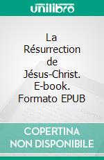 La Résurrection de Jésus-Christ. E-book. Formato EPUB ebook