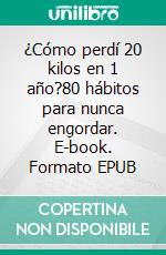 ¿Cómo perdí 20 kilos en 1 año?80 hábitos para nunca engordar. E-book. Formato EPUB ebook