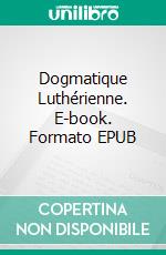 Dogmatique Luthérienne. E-book. Formato EPUB ebook