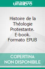 Histoire de la Théologie Protestante. E-book. Formato EPUB ebook