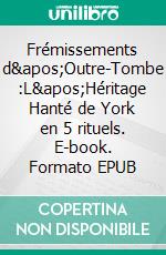 Frémissements d&apos;Outre-Tombe :L&apos;Héritage Hanté de York en 5 rituels. E-book. Formato EPUB ebook