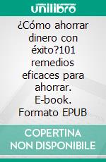 ¿Cómo ahorrar dinero con éxito?101 remedios eficaces para ahorrar. E-book. Formato EPUB ebook