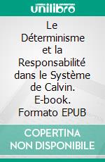 Le Déterminisme et la Responsabilité dans le Système de Calvin. E-book. Formato EPUB ebook di Auguste Lecerf