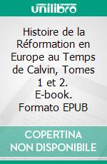 Histoire de la Réformation en Europe au Temps de Calvin, Tomes 1 et 2. E-book. Formato EPUB ebook di Jean-Henri Merle d'Aubigné