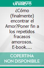 ¿Cómo (finalmente) encontrar el Amor?Poner fin a los repetidos fracasos amorosos. E-book. Formato EPUB ebook di H Deauval