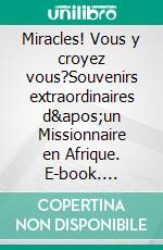 Miracles! Vous y croyez vous?Souvenirs extraordinaires d&apos;un Missionnaire en Afrique. E-book. Formato EPUB ebook