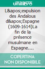 L&apos;expulsion des Andalous d&apos;Espagne (1609-1614)La fin de la présence musulmane en Espagne. E-book. Formato EPUB ebook