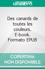 Des canards de toutes les couleurs. E-book. Formato EPUB ebook di Thierry Collard