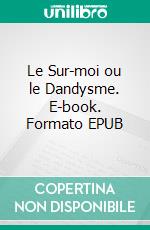 Le Sur-moi ou le Dandysme. E-book. Formato EPUB ebook