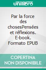 Par la force des chosesPensées et réflexions. E-book. Formato EPUB ebook