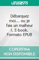 Débarquez moi... ou je fais un malheur !. E-book. Formato EPUB ebook