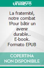 La fraternité, notre combat !Pour bâtir un avenir durable.. E-book. Formato EPUB