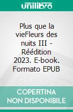 Plus que la vieFleurs des nuits III - Réédition 2023. E-book. Formato EPUB ebook