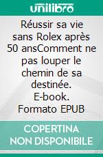 Réussir sa vie sans Rolex après 50 ansComment ne pas louper le chemin de sa destinée. E-book. Formato EPUB ebook di Maja. Elise Jasor