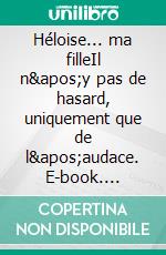 Héloise... ma filleIl n'y pas de hasard, uniquement que de l'audace. E-book. Formato EPUB ebook