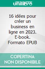 16 idées pour créer un business en ligne en 2023. E-book. Formato EPUB