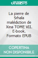 La pierre de Srhala malédiction de Xina TOME VII. E-book. Formato EPUB ebook