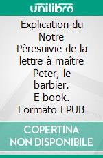 Explication du Notre Pèresuivie de la lettre à maître Peter, le barbier. E-book. Formato EPUB ebook
