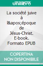 La société juive à l'époque de Jésus-Christ. E-book. Formato EPUB ebook di Alfred Edersheim