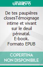 De tes paupières closesTémoignage intime et vivant sur le deuil périnatal. E-book. Formato EPUB