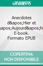 Anecdotes d&apos;Hier et d&apos;Aujourd&apos;hui. E-book. Formato EPUB ebook