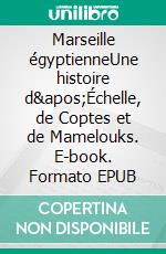 Marseille égyptienneUne histoire d'Échelle, de Coptes et de Mamelouks. E-book. Formato EPUB ebook