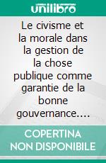 Le civisme et la morale dans la gestion de la chose publique comme garantie de la bonne gouvernance. E-book. Formato EPUB ebook